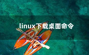 linux下载桌面命令？
